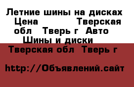 Летние шины на дисках › Цена ­ 8 000 - Тверская обл., Тверь г. Авто » Шины и диски   . Тверская обл.,Тверь г.